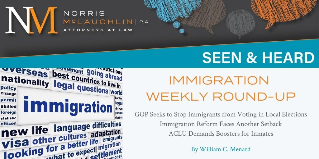 Immigration Weekly Round-Up: GOP Seeks to Stop Immigrants from Voting in Local Elections; Immigration Reform Faces Another Setback; ACLU Demands Boosters for Inmates