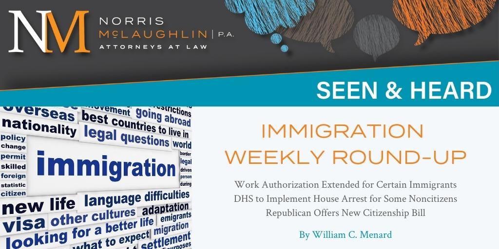 Immigration Weekly Round-Up: Work Authorization Extended for Certain Immigrants; DHS to Implement House Arrest for Some Noncitizens; Republican Offers New Citizenship Bill