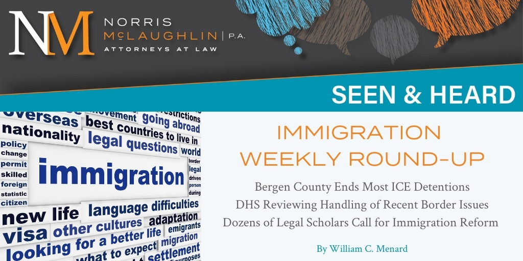 Immigration Weekly Round-Up: Bergen County Ends Most ICE Detentions; DHS Reviewing Handling of Recent Border Issues; Dozens of Legal Scholars Call for Immigration Reform 